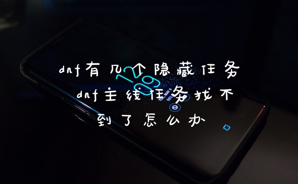dnf有几个隐藏任务 dnf主线任务找不到了怎么办