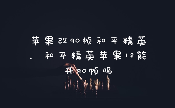 苹果改90帧和平精英，和平精英苹果12能开90帧吗