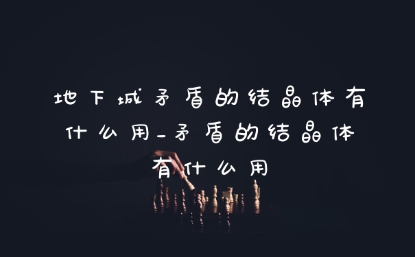 地下城矛盾的结晶体有什么用_矛盾的结晶体有什么用