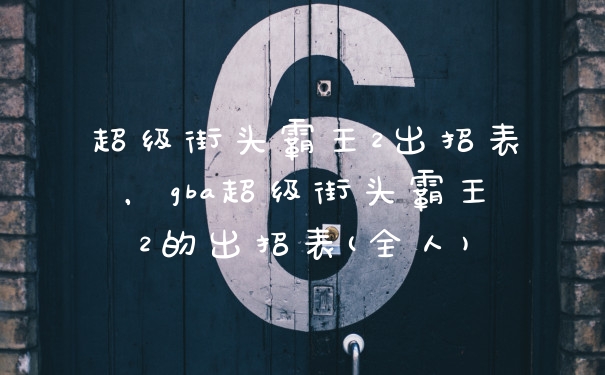 超级街头霸王2出招表，gba超级街头霸王2的出招表(全人)