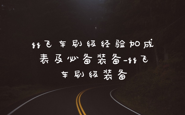 qq飞车刷级经验加成表及必备装备_qq飞车刷级装备