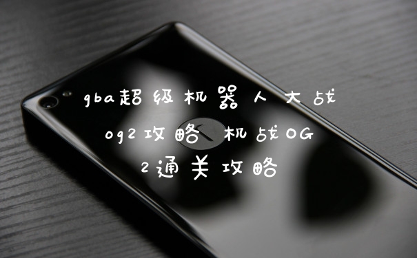gba超级机器人大战og2攻略 机战OG2通关攻略