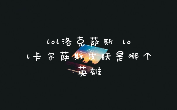 lol洛克萨斯 lol卡尔萨斯皮肤是哪个英雄