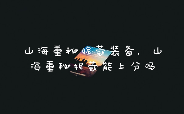 山海重秘妮蔻装备，山海重秘妮蔻能上分吗