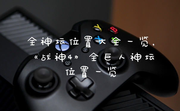 全神坛位置大全一览，《战神4》全巨人神坛位置一览