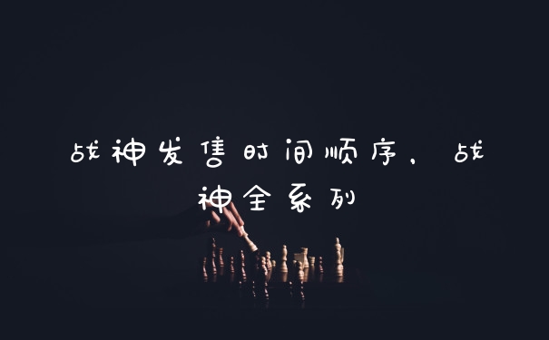 战神发售时间顺序,战神全系列