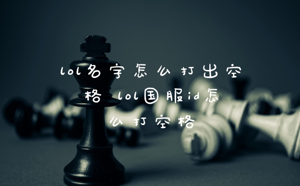 lol名字怎么打出空格 lol国服id怎么打空格