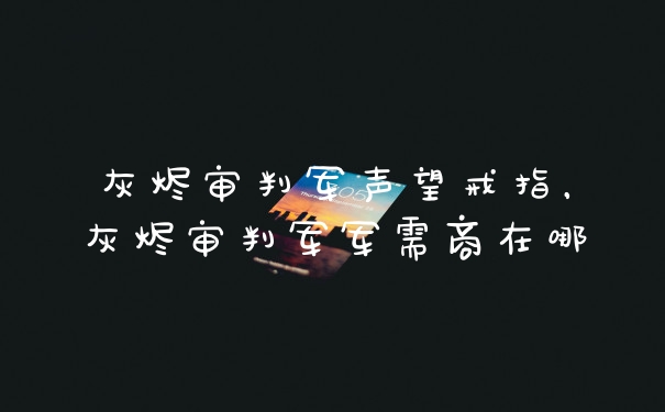 灰烬审判军声望戒指，灰烬审判军军需商在哪