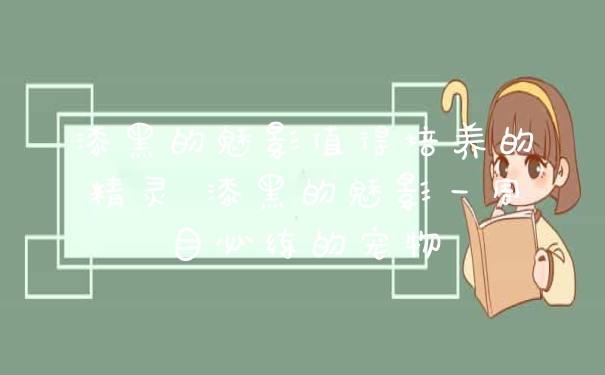 漆黑的魅影值得培养的精灵 漆黑的魅影一周目必练的宠物