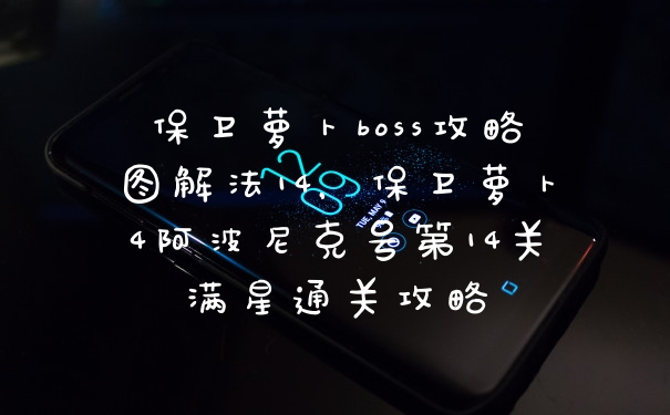 保卫萝卜boss攻略图解法14，保卫萝卜4阿波尼克号第14关满星通关攻略