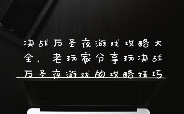 决战万圣夜游戏攻略大全，老玩家分享玩决战万圣夜游戏的攻略技巧