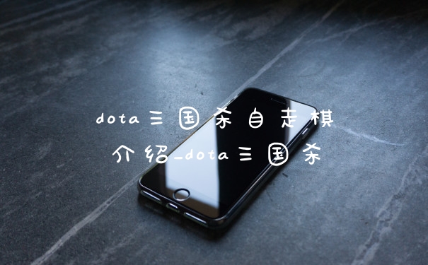 dota三国杀自走棋介绍_dota三国杀