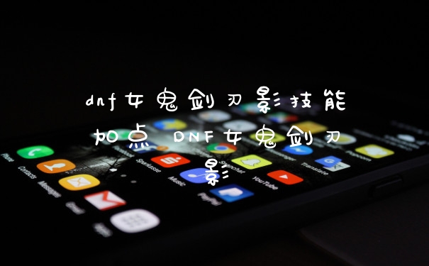 dnf女鬼剑刃影技能加点 DNF女鬼剑刃影