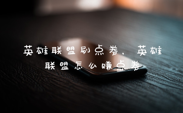 英雄联盟刷点券，英雄联盟怎么赚点券