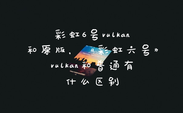 彩虹6号vulkan和原版，《彩虹六号》vulkan和普通有什么区别