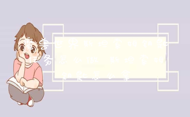 魔兽世界斯坦索姆钥匙任务怎么做 斯坦索姆钥匙怎么拿