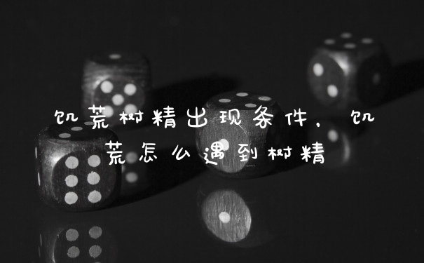 饥荒树精出现条件，饥荒怎么遇到树精