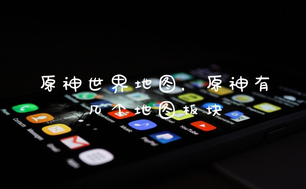 原神世界地图,原神有几个地图板块