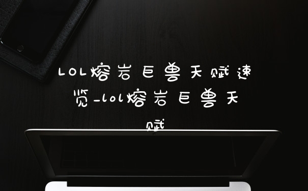 LOL熔岩巨兽天赋速览_lol熔岩巨兽天赋