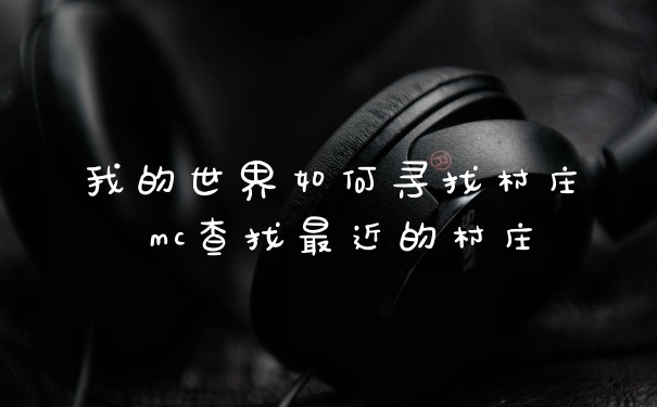 我的世界如何寻找村庄 mc查找最近的村庄