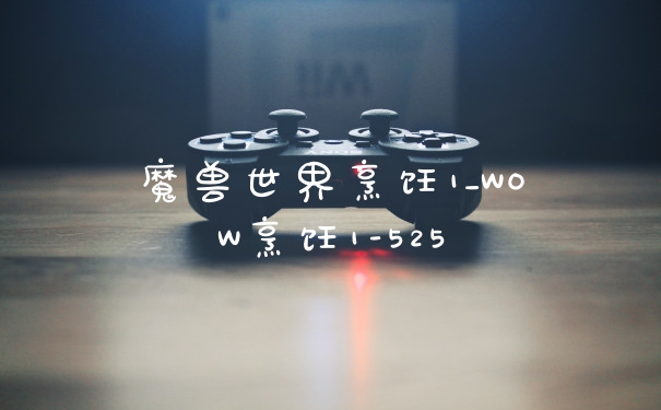 魔兽世界烹饪1_WOW烹饪1-525