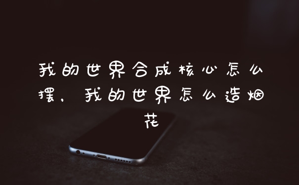 我的世界合成核心怎么摆，我的世界怎么造烟花