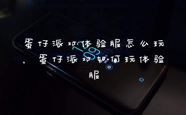 蛋仔派对体验服怎么玩，蛋仔派对如何玩体验服