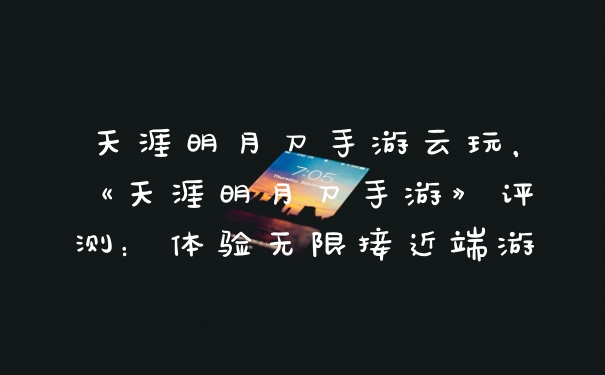 天涯明月刀手游云玩，《天涯明月刀手游》评测：体验无限接近端游