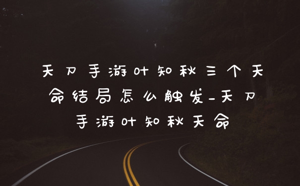 天刀手游叶知秋三个天命结局怎么触发_天刀手游叶知秋天命