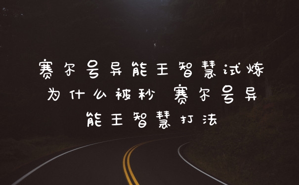 赛尔号异能王智慧试炼为什么被秒 赛尔号异能王智慧打法