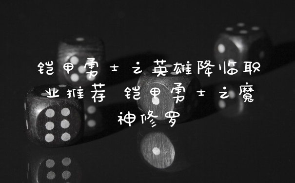铠甲勇士之英雄降临职业推荐 铠甲勇士之魔神修罗