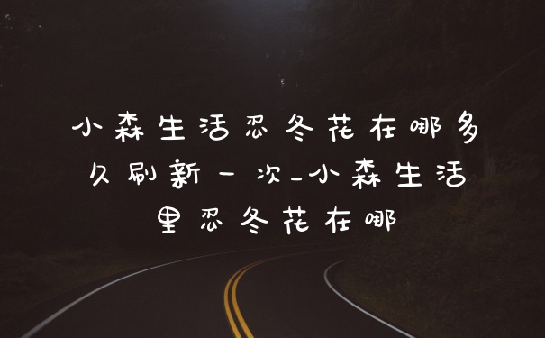 小森生活忍冬花在哪多久刷新一次_小森生活里忍冬花在哪