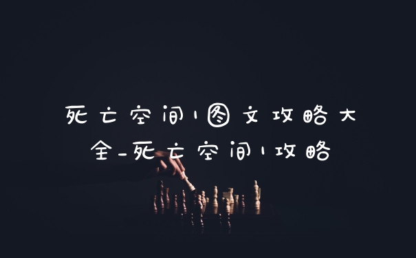 死亡空间1图文攻略大全_死亡空间1攻略