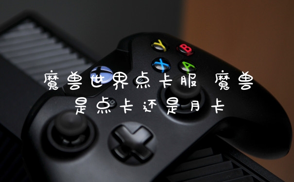 魔兽世界点卡服 魔兽是点卡还是月卡