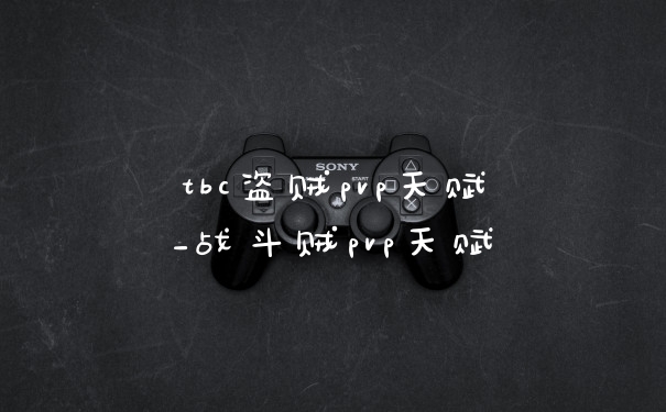 tbc盗贼pvp天赋_战斗贼pvp天赋