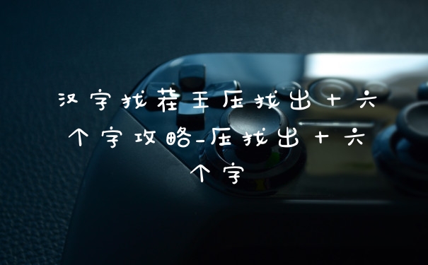 汉字找茬王压找出十六个字攻略_压找出十六个字