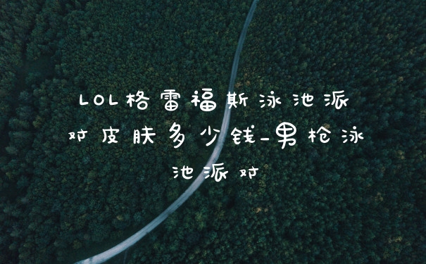 LOL格雷福斯泳池派对皮肤多少钱_男枪泳池派对