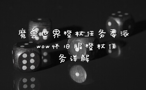 魔兽世界橙杖任务委派 wow怀旧服橙杖任务详解