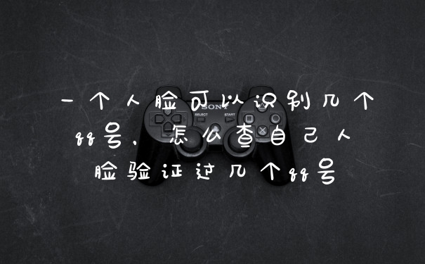 一个人脸可以识别几个qq号，怎么查自己人脸验证过几个qq号