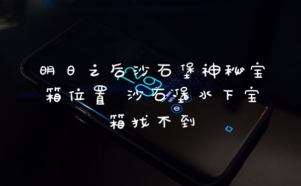 明日之后沙石堡神秘宝箱位置 沙石堡水下宝箱找不到