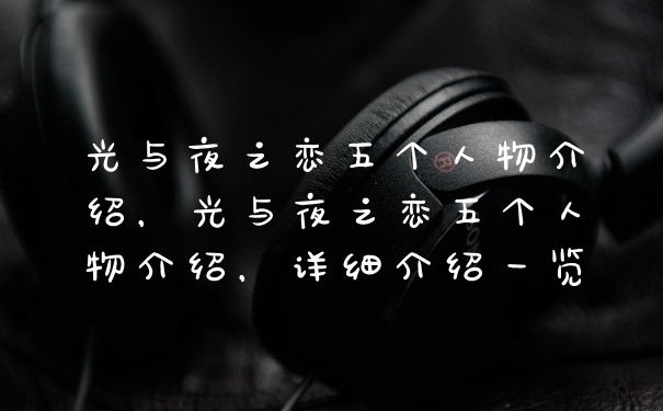 光与夜之恋五个人物介绍，光与夜之恋五个人物介绍，详细介绍一览