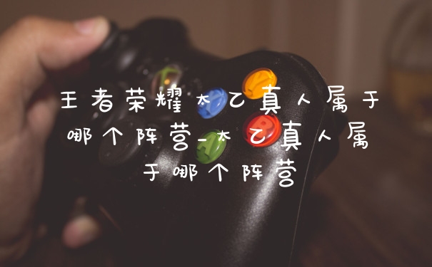 王者荣耀太乙真人属于哪个阵营_太乙真人属于哪个阵营