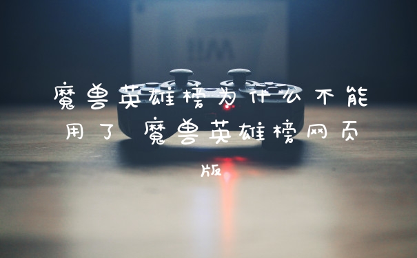 魔兽英雄榜为什么不能用了 魔兽英雄榜网页版