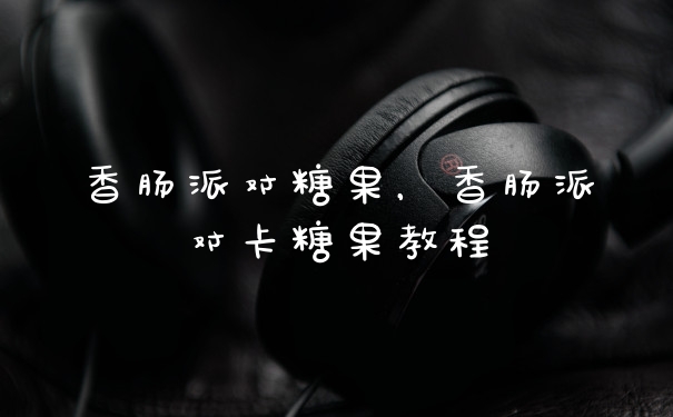 香肠派对糖果，香肠派对卡糖果教程