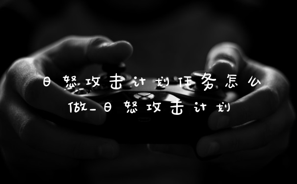 日怒攻击计划任务怎么做_日怒攻击计划