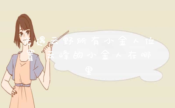 光遇云野所有小金人位置 云峰的小金人在哪里