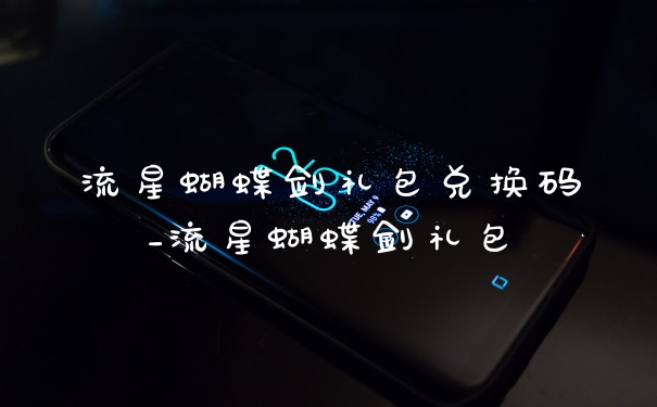 流星蝴蝶剑礼包兑换码_流星蝴蝶剑礼包