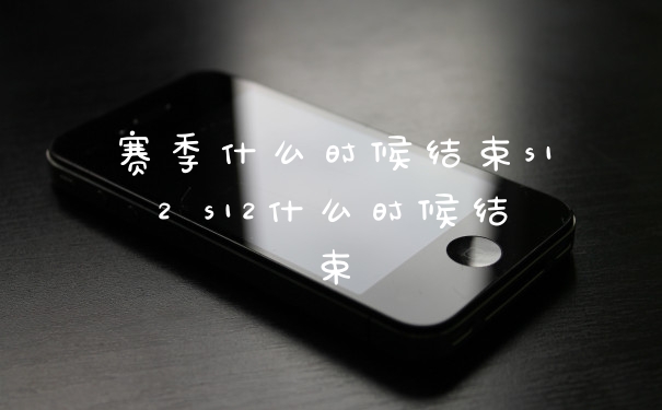 赛季什么时候结束s12 s12什么时候结束