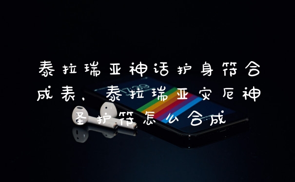泰拉瑞亚神话护身符合成表，泰拉瑞亚灾厄神圣护符怎么合成