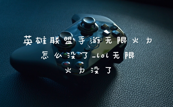 英雄联盟手游无限火力怎么没了_lol无限火力没了